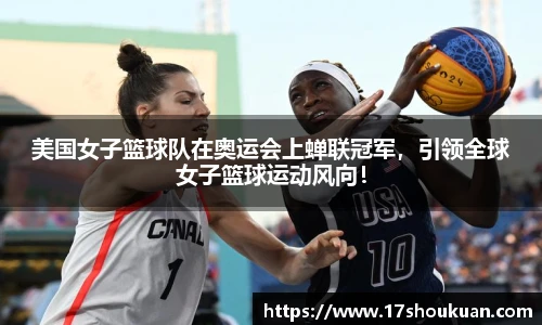 美国女子篮球队在奥运会上蝉联冠军，引领全球女子篮球运动风向！