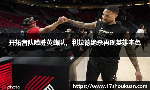 开拓者队险胜黄蜂队，利拉德绝杀再现英雄本色