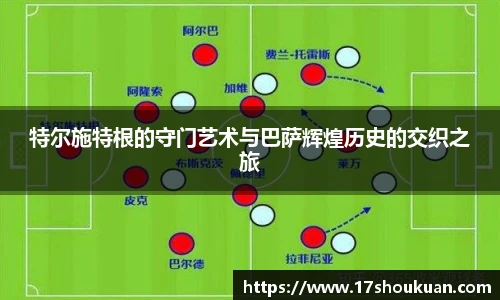 特尔施特根的守门艺术与巴萨辉煌历史的交织之旅