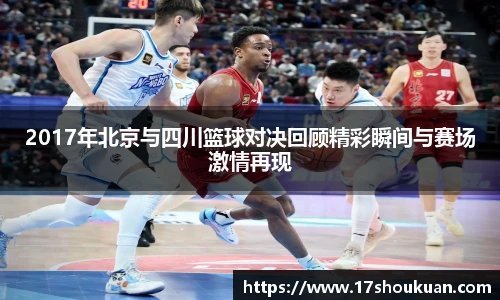 2017年北京与四川篮球对决回顾精彩瞬间与赛场激情再现
