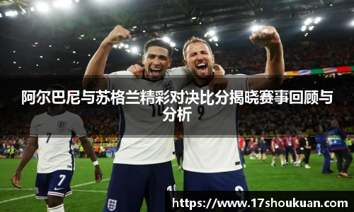 阿尔巴尼与苏格兰精彩对决比分揭晓赛事回顾与分析
