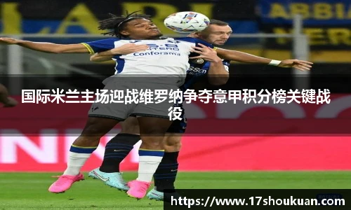国际米兰主场迎战维罗纳争夺意甲积分榜关键战役